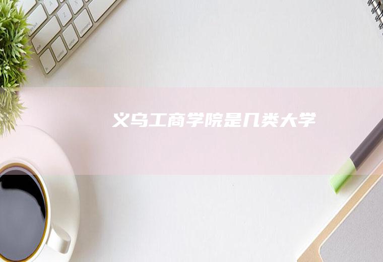 义乌工商学院是几类大学