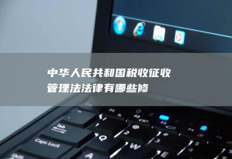 《中华人民共和国税收征收管理法》法律有哪些修订