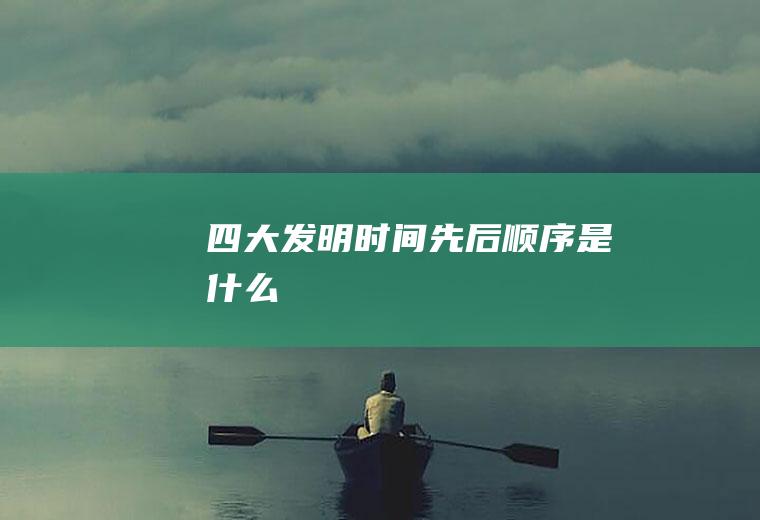四大发明时间先后顺序是什么