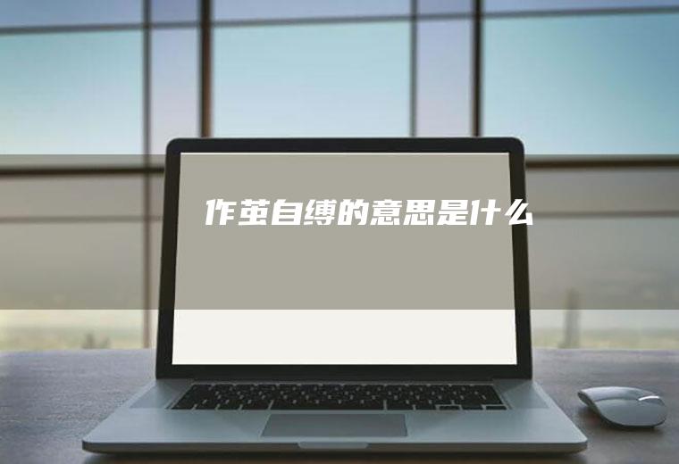 作茧自缚的意思是什么
