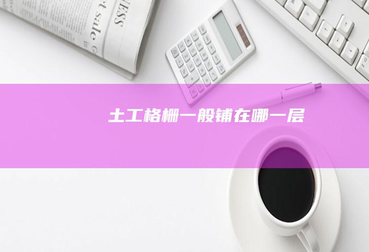土工格栅一般铺在哪一层