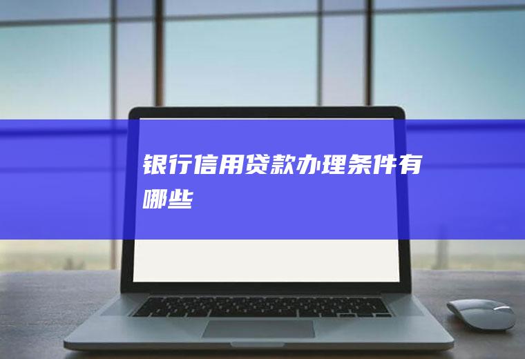 银行信用贷款办理条件有哪些
