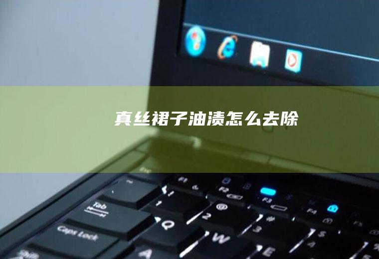 真丝裙子油渍怎么去除