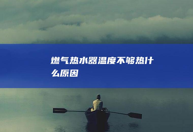 燃气热水器温度不够热什么原因