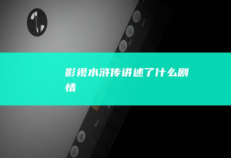影视《水浒传》讲述了什么剧情