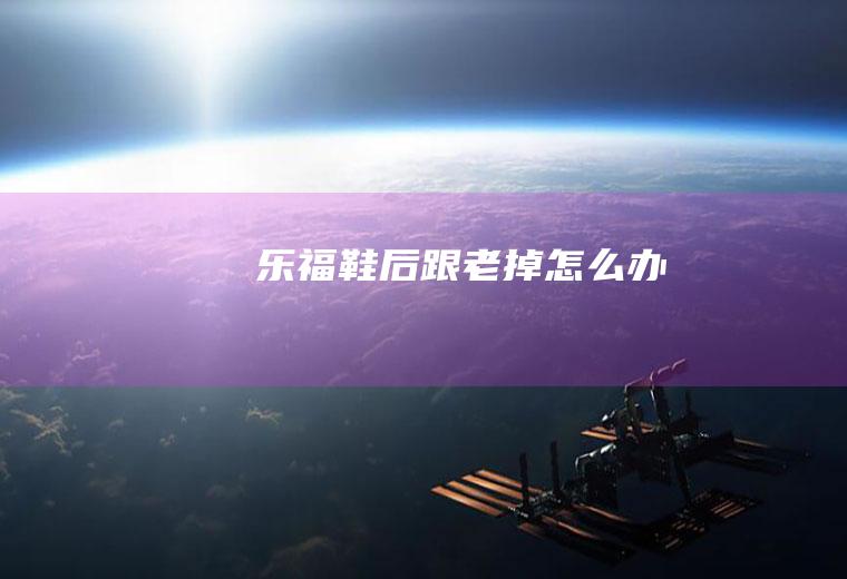 乐福鞋后跟老掉怎么办