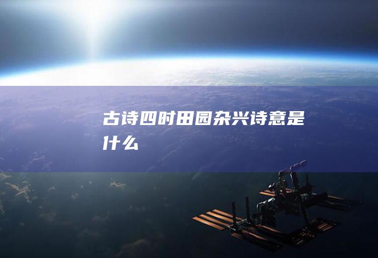 古诗《四时田园杂兴》诗意是什么
