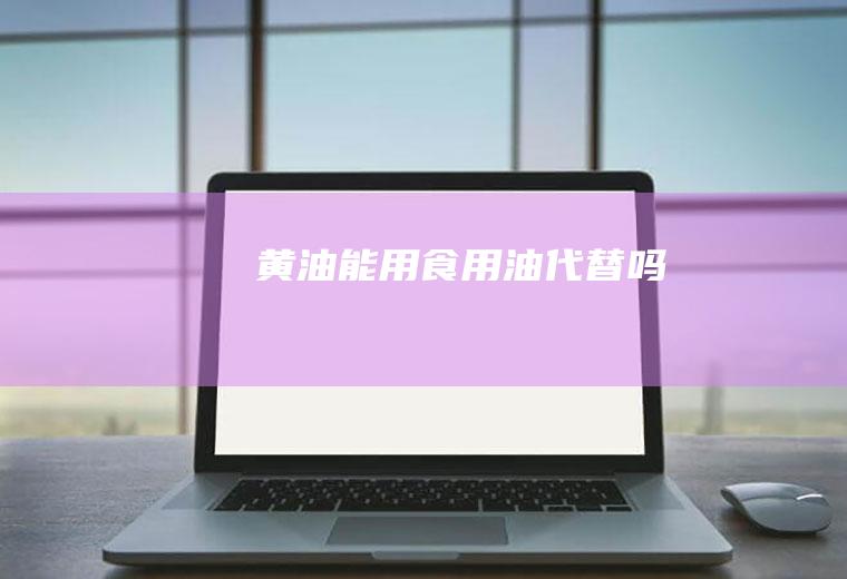 黄油能用食用油代替吗