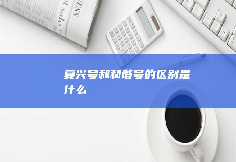 复兴号和和谐号的区别是什么