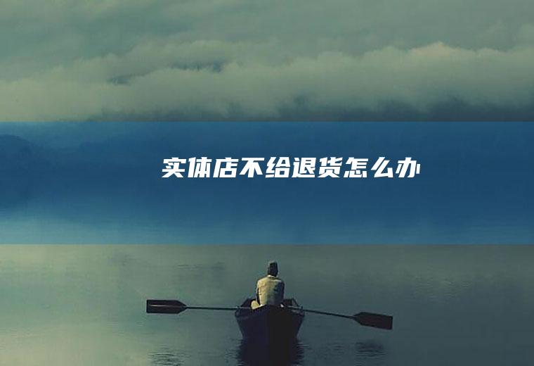 实体店不给退货怎么办