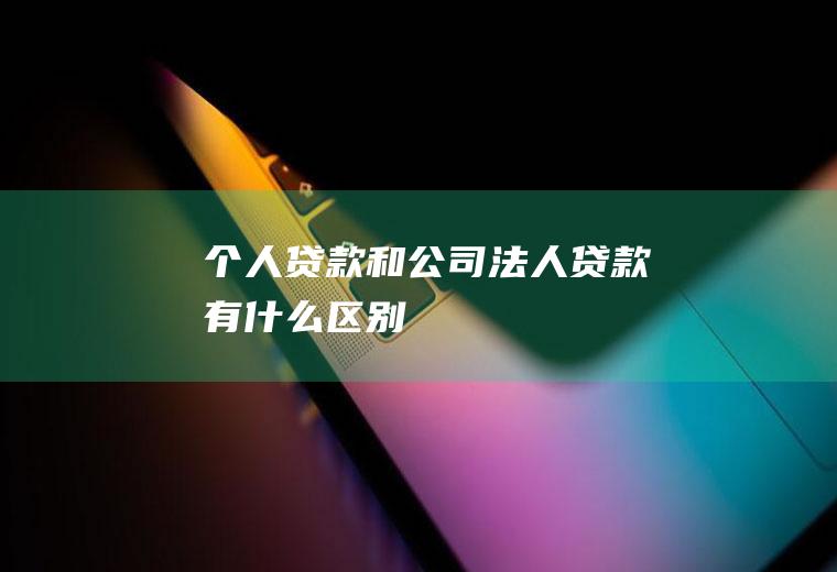 个人贷款和公司法人贷款有什么区别