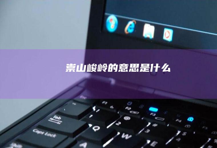 崇山峻岭的意思是什么