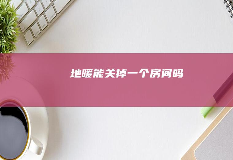 地暖能关掉一个房间吗