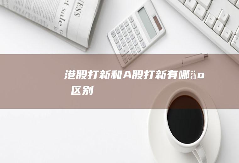 港股打新和A股打新有哪些区别