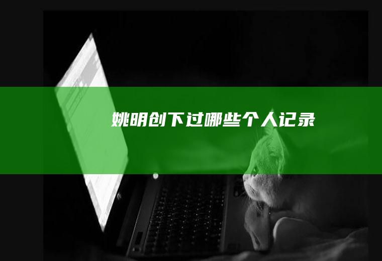 姚明创下过哪些个人记录