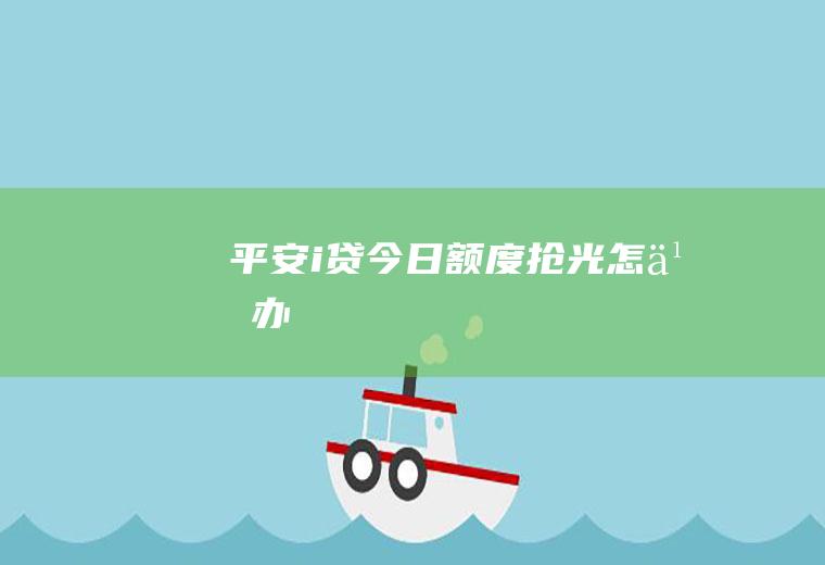 平安i贷今日额度抢光怎么办