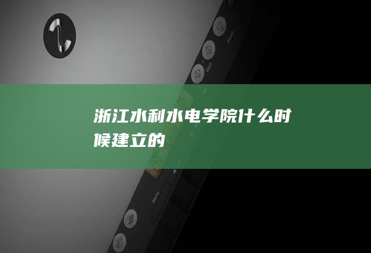 浙江水利水电学院什么时候建立的