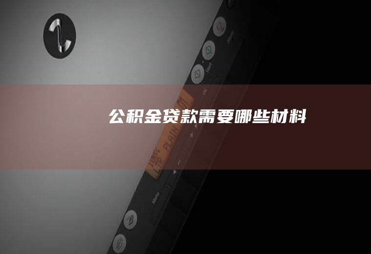 公积金贷款需要哪些材料
