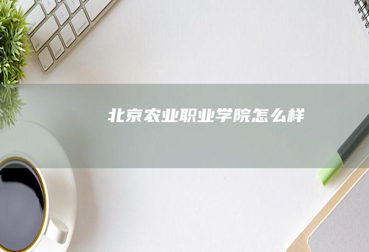 北京农业职业学院怎么样