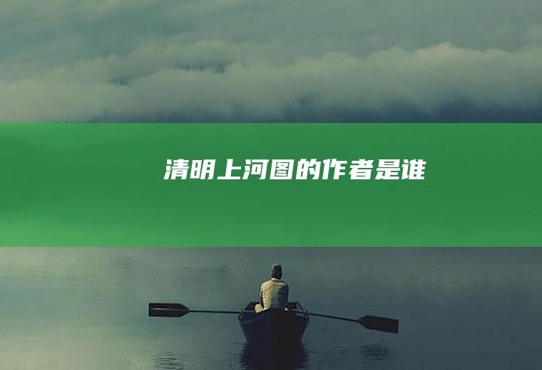 清明上河图的作者是谁