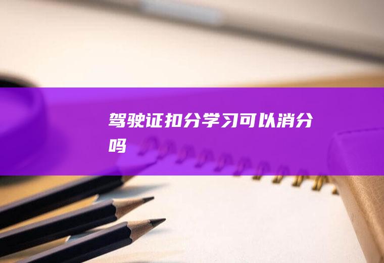 驾驶证扣分学习可以消分吗