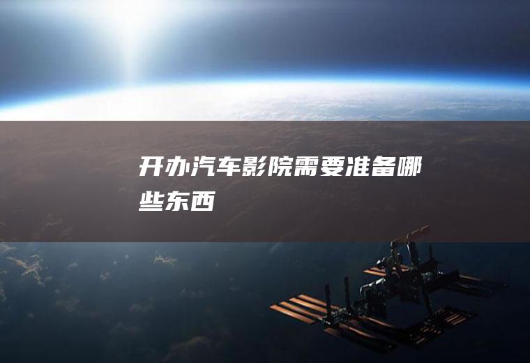 开办汽车影院需要准备哪些东西