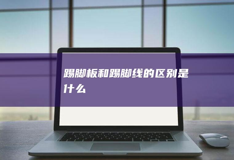踢脚板和踢脚线的区别是什么