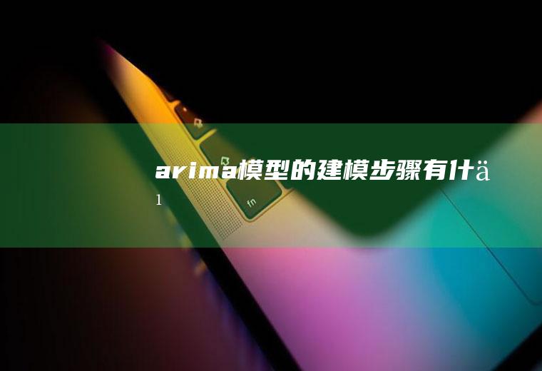arima模型的建模步骤有什么