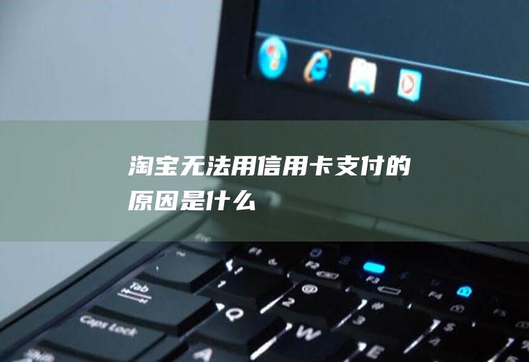 淘宝无法用信用卡支付的原因是什么