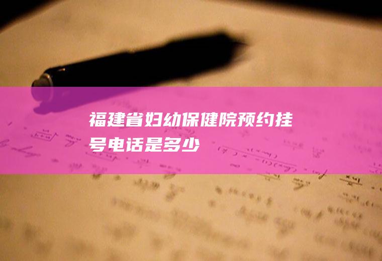 福建省妇幼保健院预约挂号电话是多少
