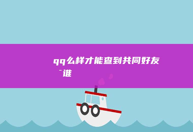 qq么样才能查到共同好友是谁