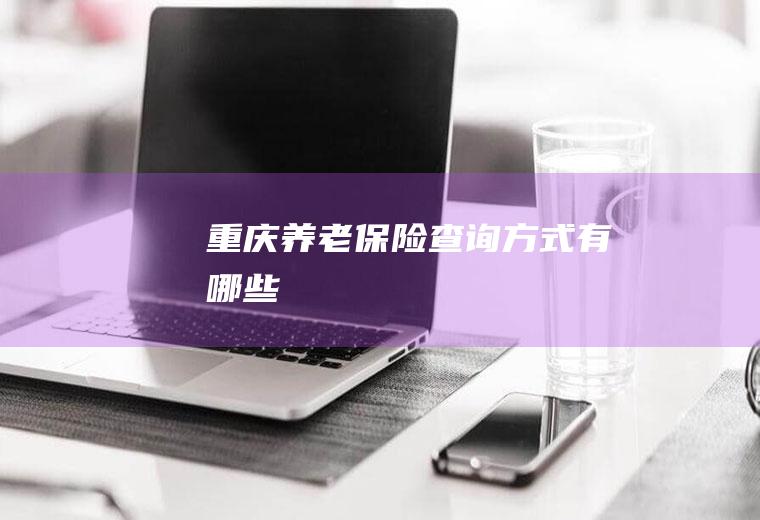 重庆养老保险查询方式有哪些