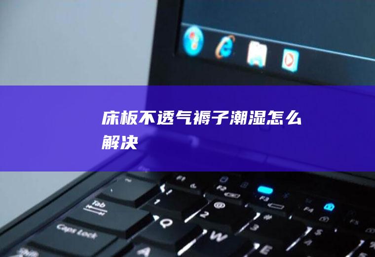 床板不透气褥子潮湿怎么解决