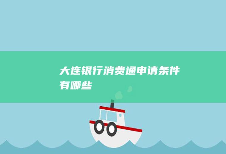 大连银行消费通申请条件有哪些