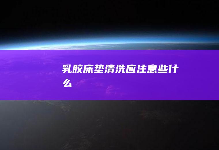 乳胶床垫清洗应注意些什么