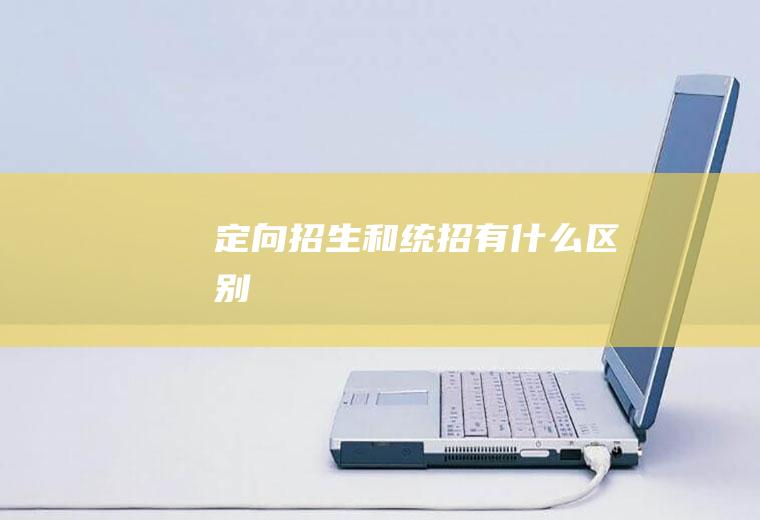 定向招生和统招有什么区别