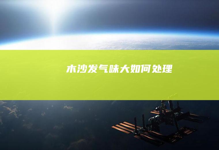 木沙发气味大如何处理