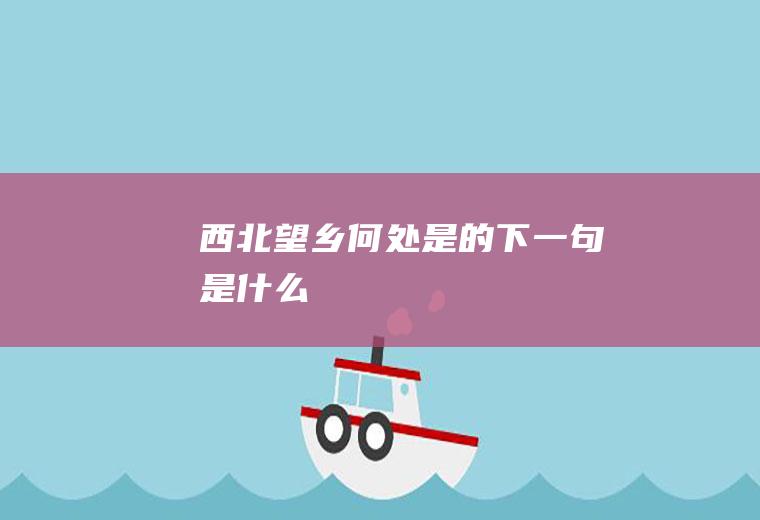 西北望乡何处是的下一句是什么