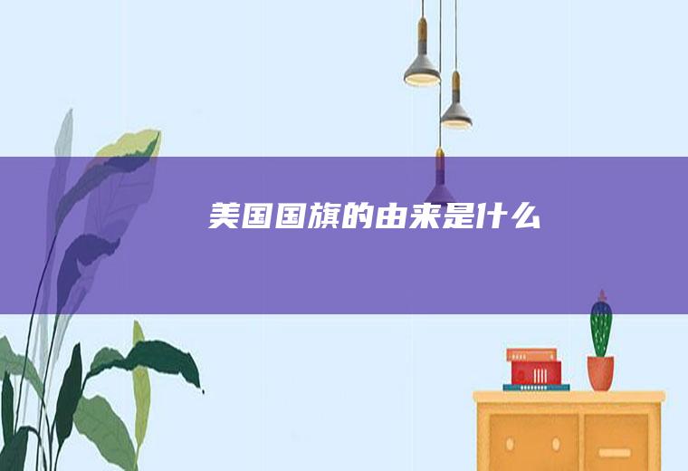 美国国旗的由来是什么