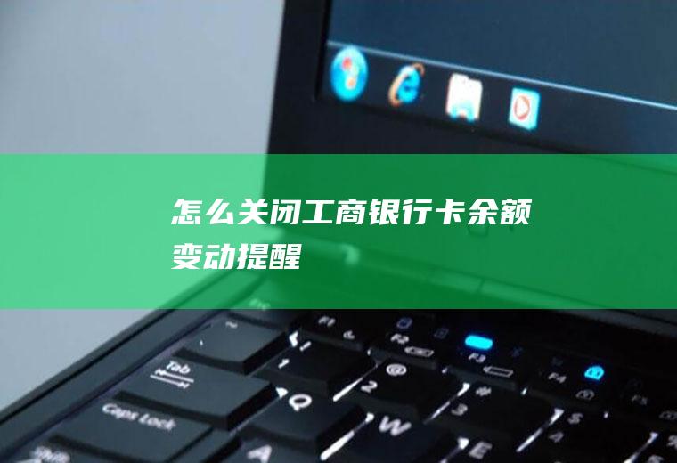 怎么关闭工商银行卡余额变动提醒