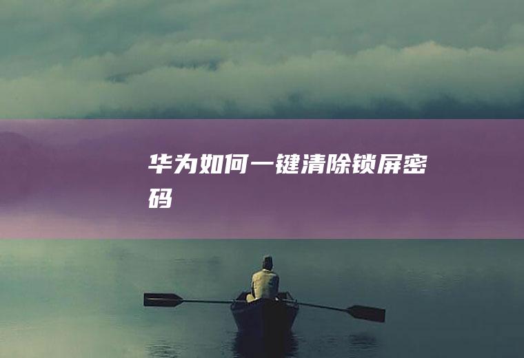 华为如何一键清除锁屏密码