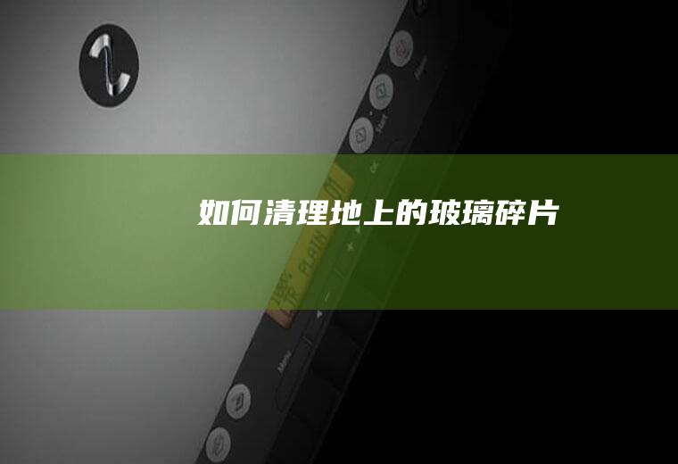 如何清理地上的玻璃碎片