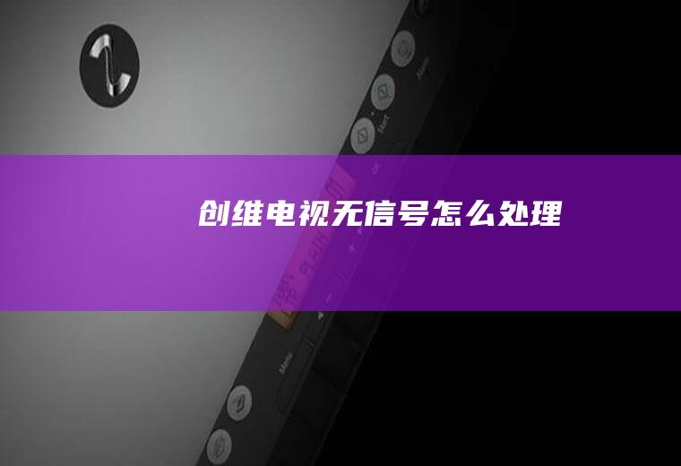 创维电视无信号怎么处理
