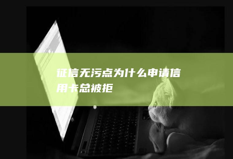 征信无污点为什么申请信用卡总被拒