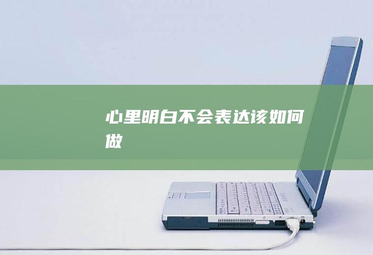 心里明白不会表达该如何做