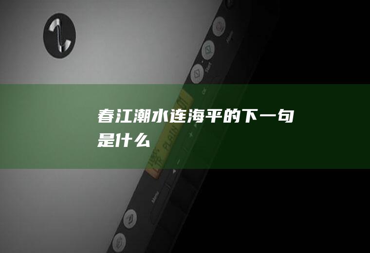 春江潮水连海平的下一句是什么