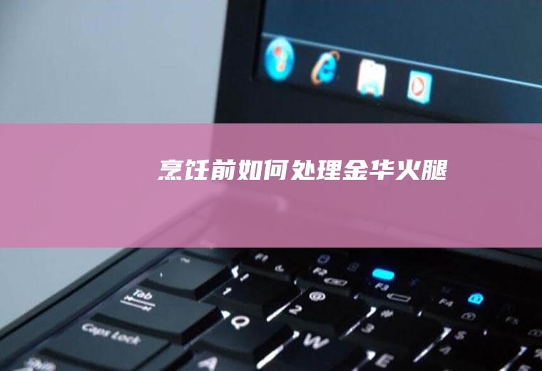 烹饪前如何处理金华火腿