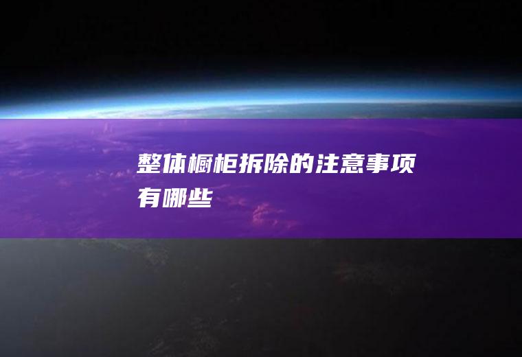 整体橱柜拆除的注意事项有哪些