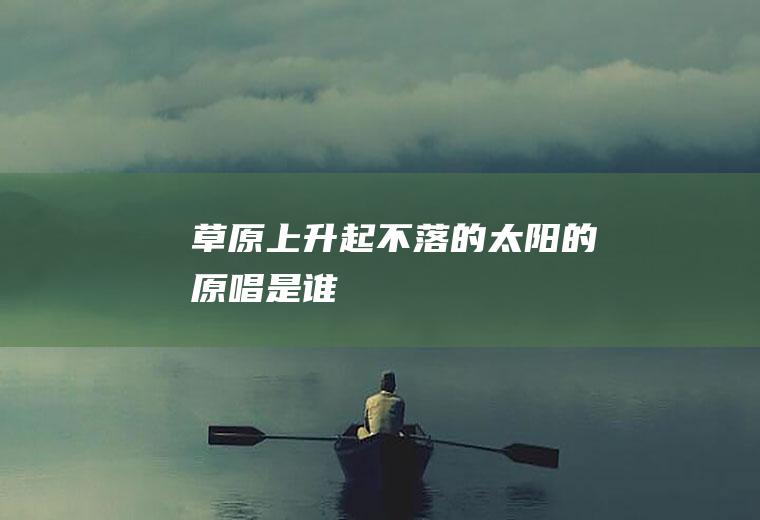 《草原上升起不落的太阳》的原唱是谁