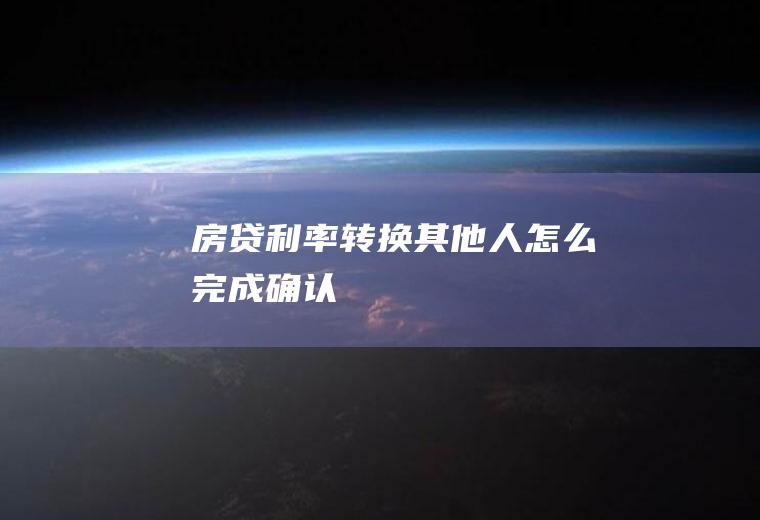 房贷利率转换其他人怎么完成确认